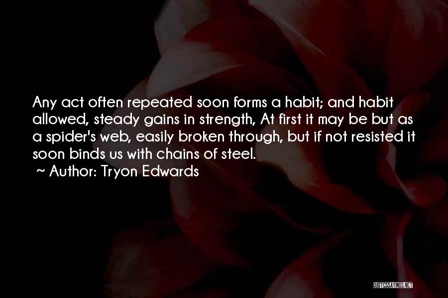 Tryon Edwards Quotes: Any Act Often Repeated Soon Forms A Habit; And Habit Allowed, Steady Gains In Strength, At First It May Be