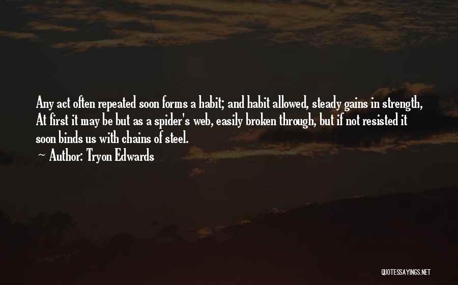 Tryon Edwards Quotes: Any Act Often Repeated Soon Forms A Habit; And Habit Allowed, Steady Gains In Strength, At First It May Be