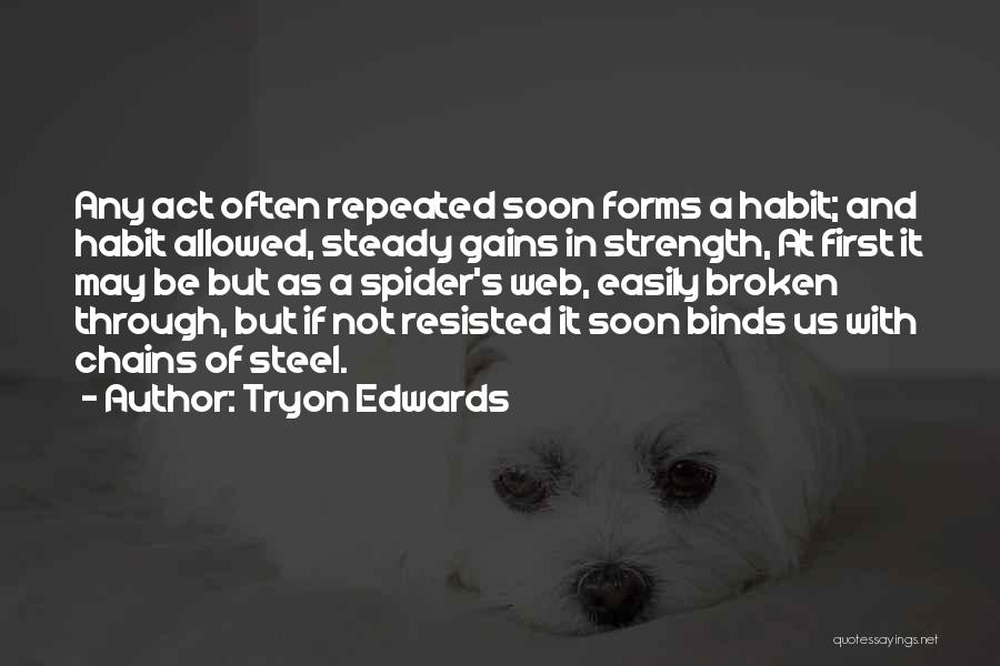 Tryon Edwards Quotes: Any Act Often Repeated Soon Forms A Habit; And Habit Allowed, Steady Gains In Strength, At First It May Be