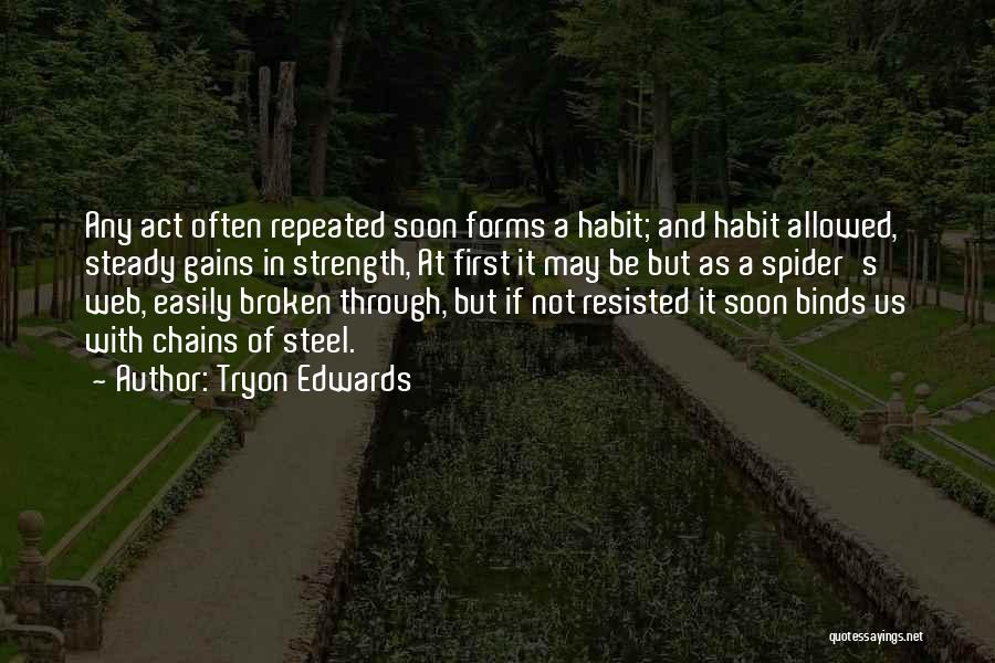 Tryon Edwards Quotes: Any Act Often Repeated Soon Forms A Habit; And Habit Allowed, Steady Gains In Strength, At First It May Be