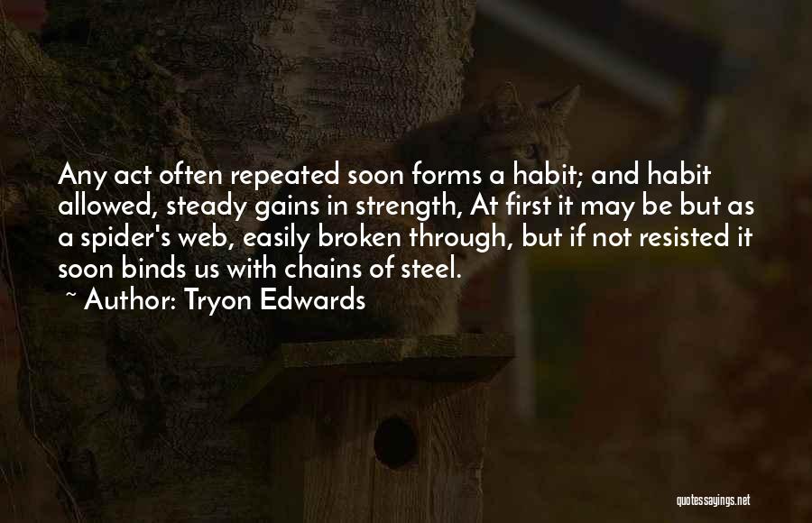 Tryon Edwards Quotes: Any Act Often Repeated Soon Forms A Habit; And Habit Allowed, Steady Gains In Strength, At First It May Be