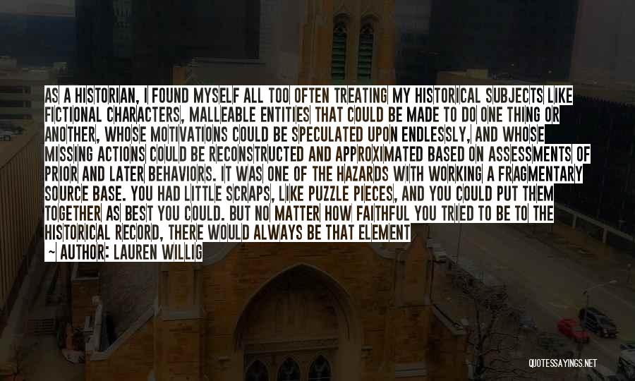 Lauren Willig Quotes: As A Historian, I Found Myself All Too Often Treating My Historical Subjects Like Fictional Characters, Malleable Entities That Could