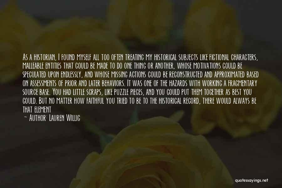 Lauren Willig Quotes: As A Historian, I Found Myself All Too Often Treating My Historical Subjects Like Fictional Characters, Malleable Entities That Could