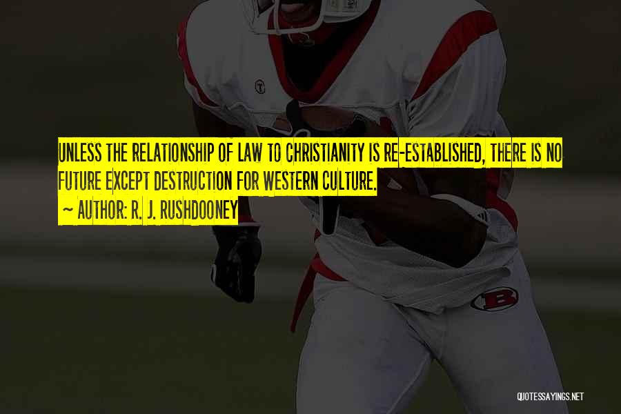 R. J. Rushdooney Quotes: Unless The Relationship Of Law To Christianity Is Re-established, There Is No Future Except Destruction For Western Culture.