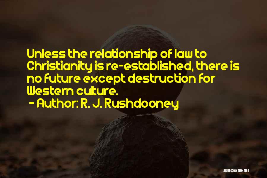 R. J. Rushdooney Quotes: Unless The Relationship Of Law To Christianity Is Re-established, There Is No Future Except Destruction For Western Culture.