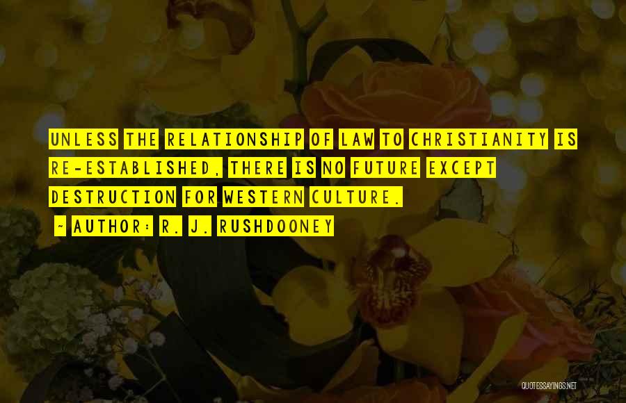 R. J. Rushdooney Quotes: Unless The Relationship Of Law To Christianity Is Re-established, There Is No Future Except Destruction For Western Culture.