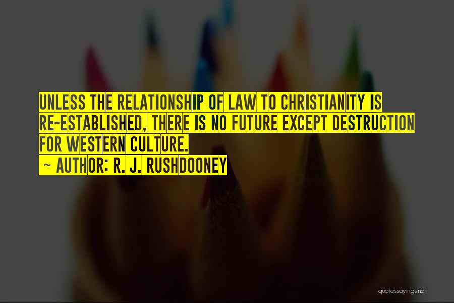 R. J. Rushdooney Quotes: Unless The Relationship Of Law To Christianity Is Re-established, There Is No Future Except Destruction For Western Culture.