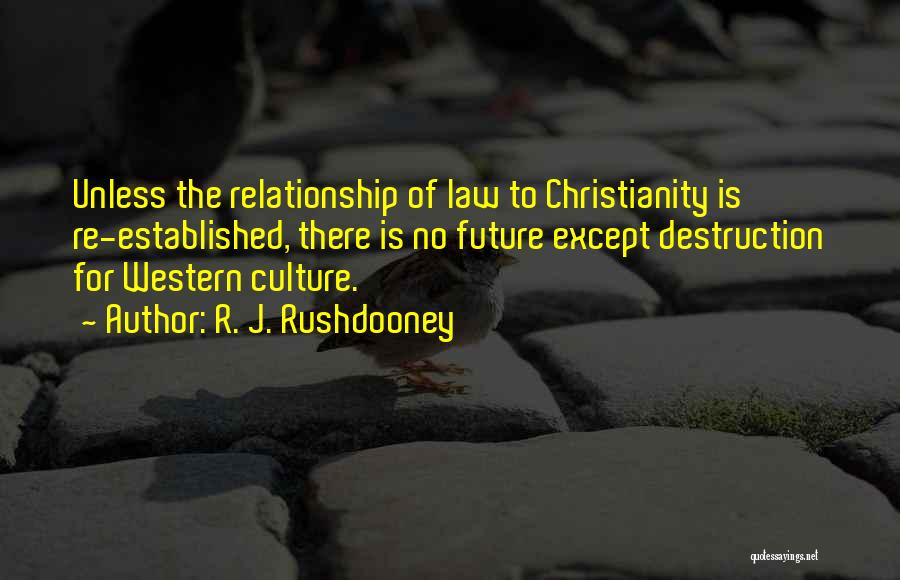 R. J. Rushdooney Quotes: Unless The Relationship Of Law To Christianity Is Re-established, There Is No Future Except Destruction For Western Culture.