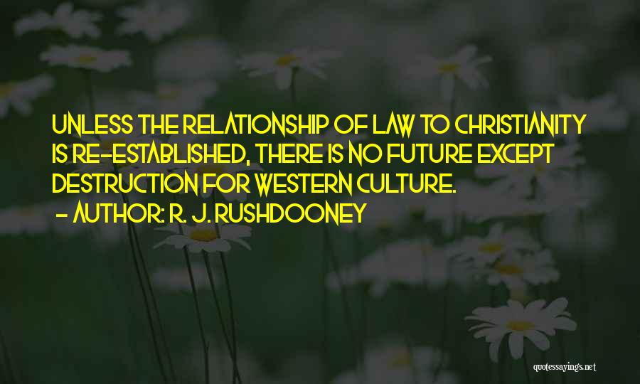 R. J. Rushdooney Quotes: Unless The Relationship Of Law To Christianity Is Re-established, There Is No Future Except Destruction For Western Culture.