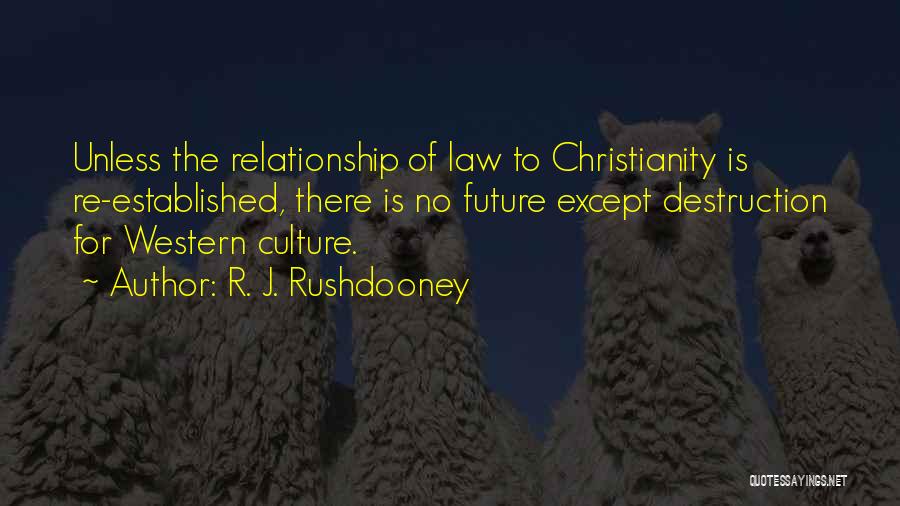 R. J. Rushdooney Quotes: Unless The Relationship Of Law To Christianity Is Re-established, There Is No Future Except Destruction For Western Culture.