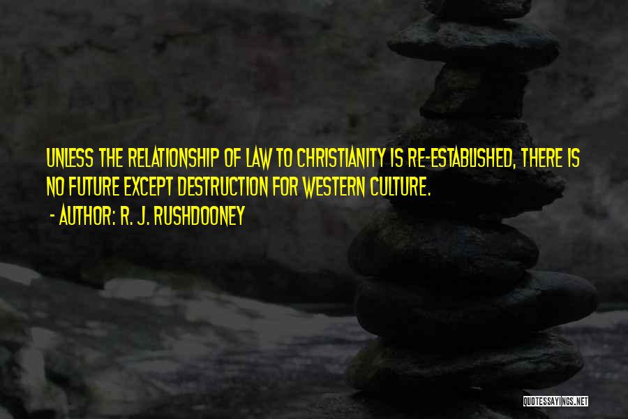 R. J. Rushdooney Quotes: Unless The Relationship Of Law To Christianity Is Re-established, There Is No Future Except Destruction For Western Culture.