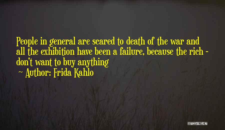 Frida Kahlo Quotes: People In General Are Scared To Death Of The War And All The Exhibition Have Been A Failure, Because The
