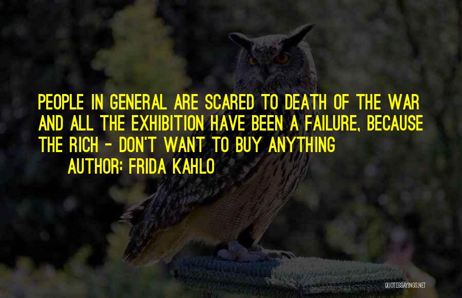 Frida Kahlo Quotes: People In General Are Scared To Death Of The War And All The Exhibition Have Been A Failure, Because The