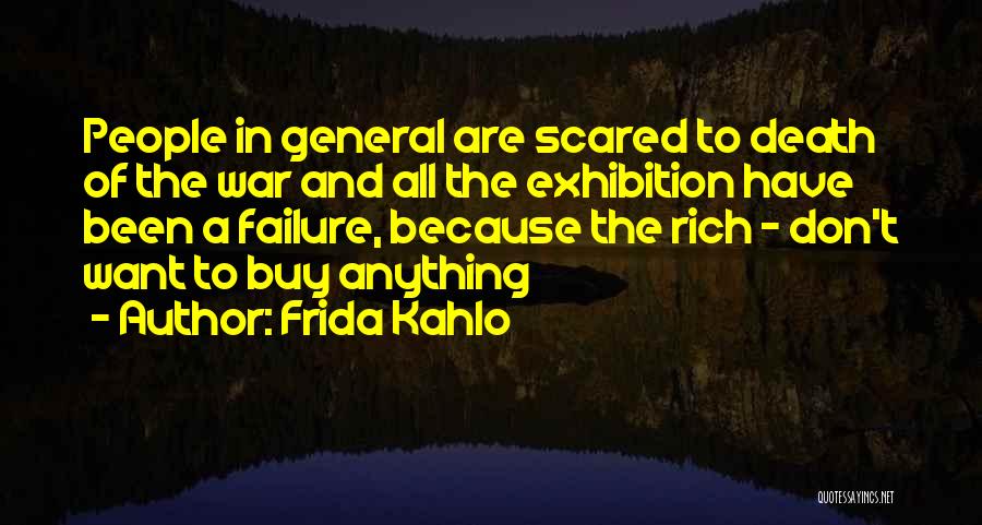 Frida Kahlo Quotes: People In General Are Scared To Death Of The War And All The Exhibition Have Been A Failure, Because The
