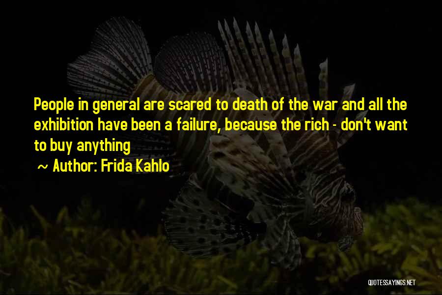 Frida Kahlo Quotes: People In General Are Scared To Death Of The War And All The Exhibition Have Been A Failure, Because The