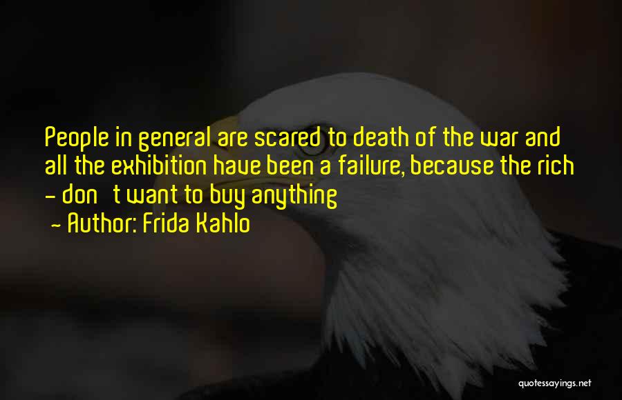 Frida Kahlo Quotes: People In General Are Scared To Death Of The War And All The Exhibition Have Been A Failure, Because The