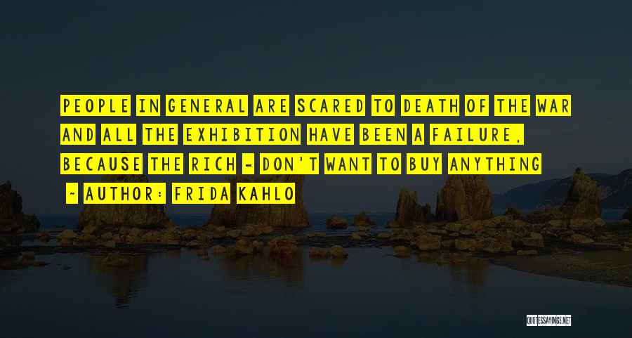 Frida Kahlo Quotes: People In General Are Scared To Death Of The War And All The Exhibition Have Been A Failure, Because The