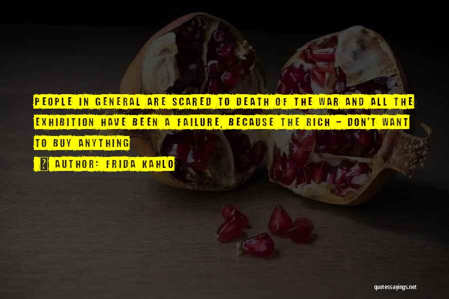 Frida Kahlo Quotes: People In General Are Scared To Death Of The War And All The Exhibition Have Been A Failure, Because The