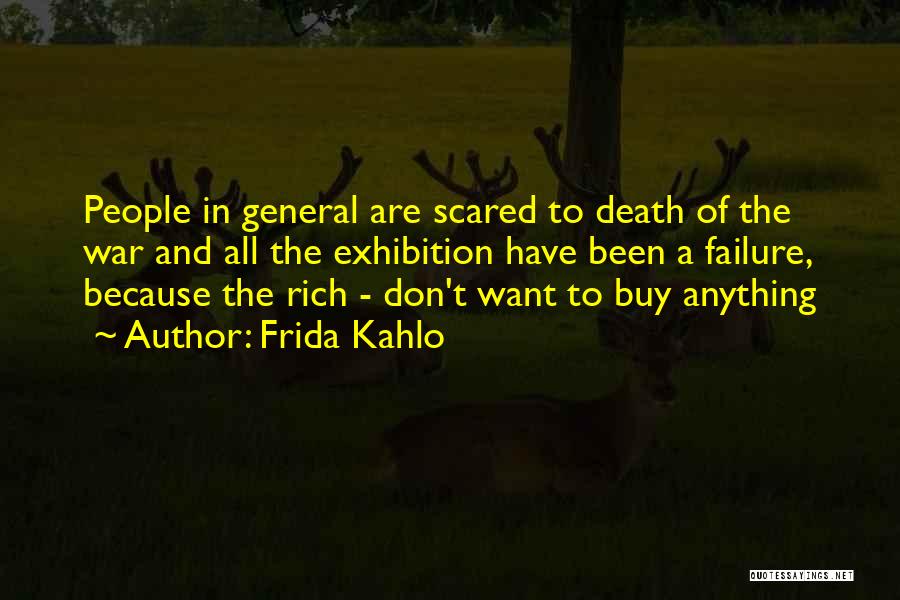 Frida Kahlo Quotes: People In General Are Scared To Death Of The War And All The Exhibition Have Been A Failure, Because The