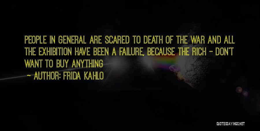 Frida Kahlo Quotes: People In General Are Scared To Death Of The War And All The Exhibition Have Been A Failure, Because The