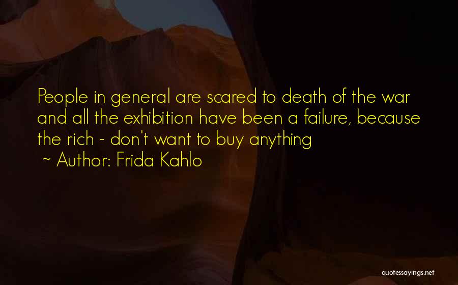 Frida Kahlo Quotes: People In General Are Scared To Death Of The War And All The Exhibition Have Been A Failure, Because The