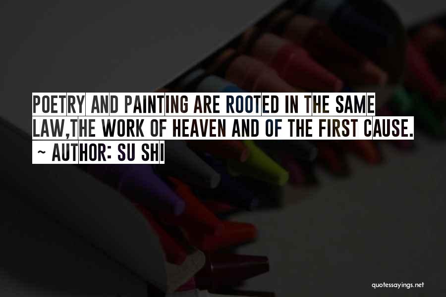 Su Shi Quotes: Poetry And Painting Are Rooted In The Same Law,the Work Of Heaven And Of The First Cause.