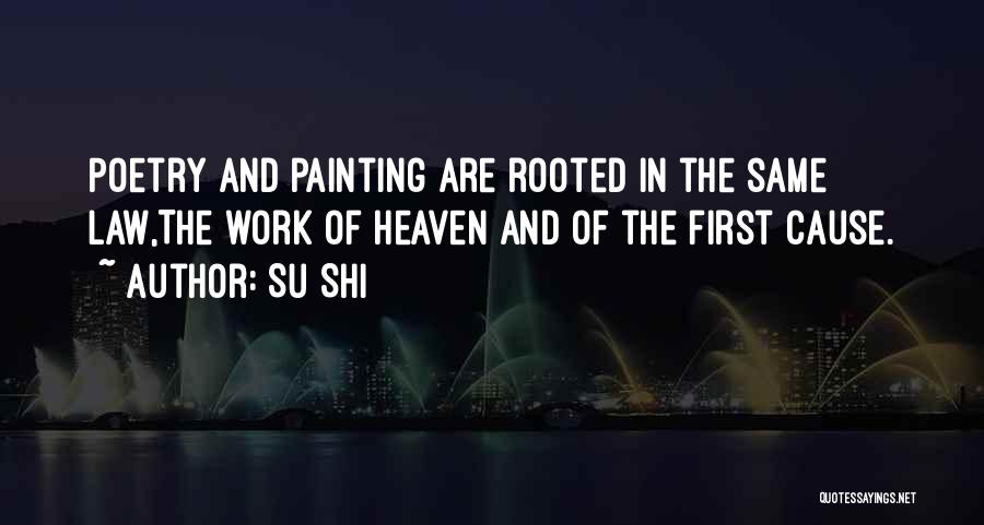 Su Shi Quotes: Poetry And Painting Are Rooted In The Same Law,the Work Of Heaven And Of The First Cause.