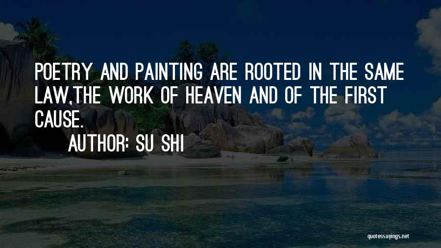 Su Shi Quotes: Poetry And Painting Are Rooted In The Same Law,the Work Of Heaven And Of The First Cause.