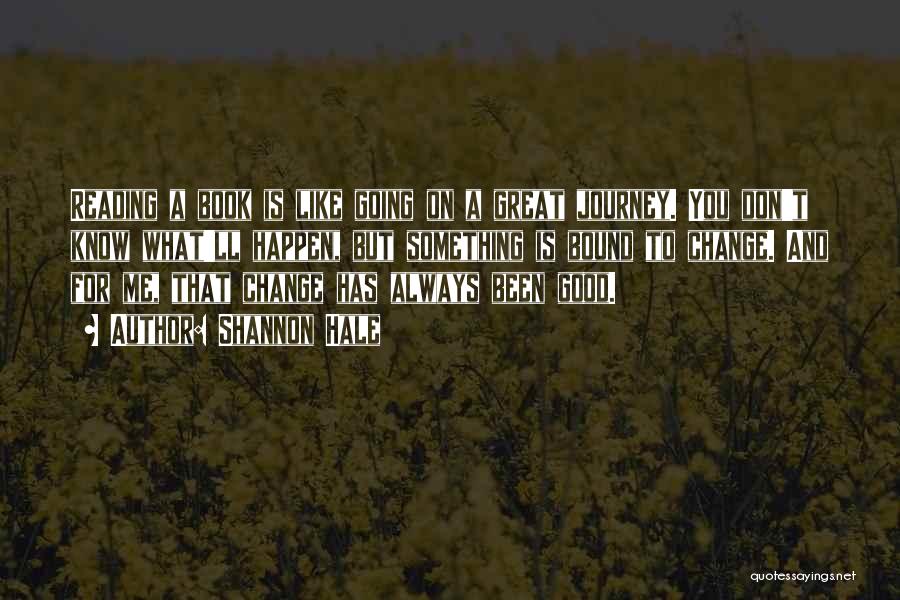 Shannon Hale Quotes: Reading A Book Is Like Going On A Great Journey. You Don't Know What'll Happen, But Something Is Bound To