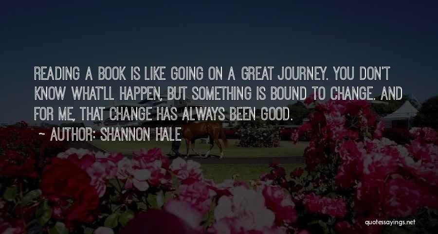 Shannon Hale Quotes: Reading A Book Is Like Going On A Great Journey. You Don't Know What'll Happen, But Something Is Bound To