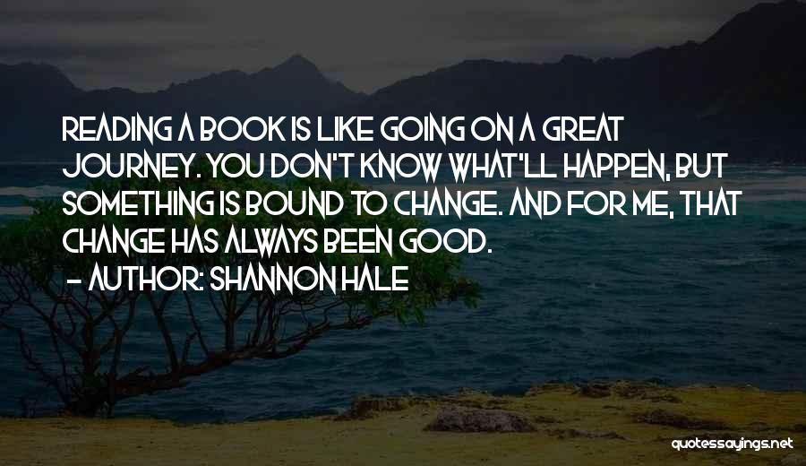 Shannon Hale Quotes: Reading A Book Is Like Going On A Great Journey. You Don't Know What'll Happen, But Something Is Bound To