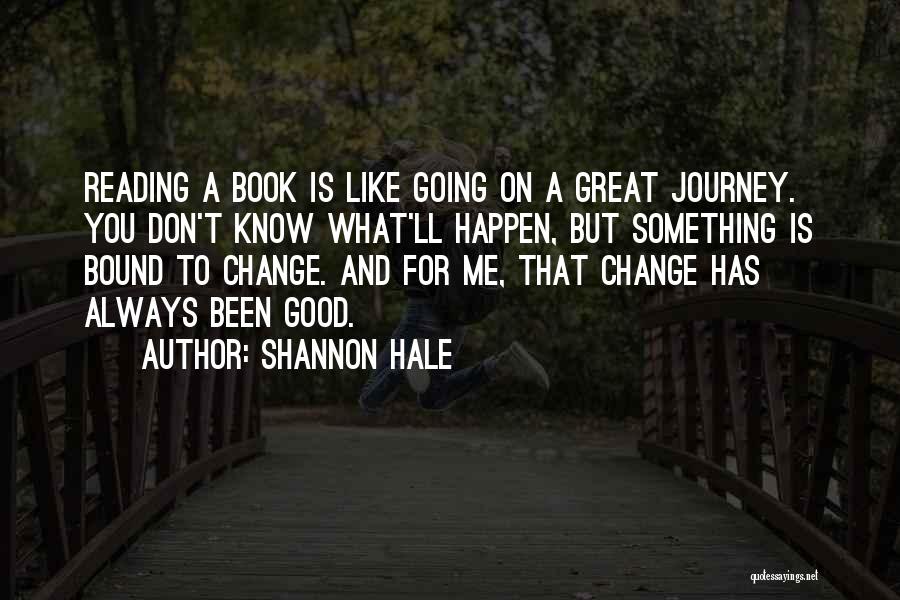 Shannon Hale Quotes: Reading A Book Is Like Going On A Great Journey. You Don't Know What'll Happen, But Something Is Bound To