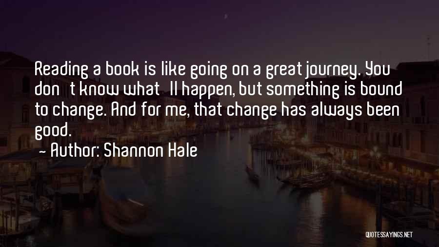 Shannon Hale Quotes: Reading A Book Is Like Going On A Great Journey. You Don't Know What'll Happen, But Something Is Bound To
