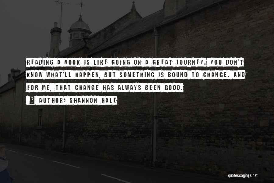 Shannon Hale Quotes: Reading A Book Is Like Going On A Great Journey. You Don't Know What'll Happen, But Something Is Bound To