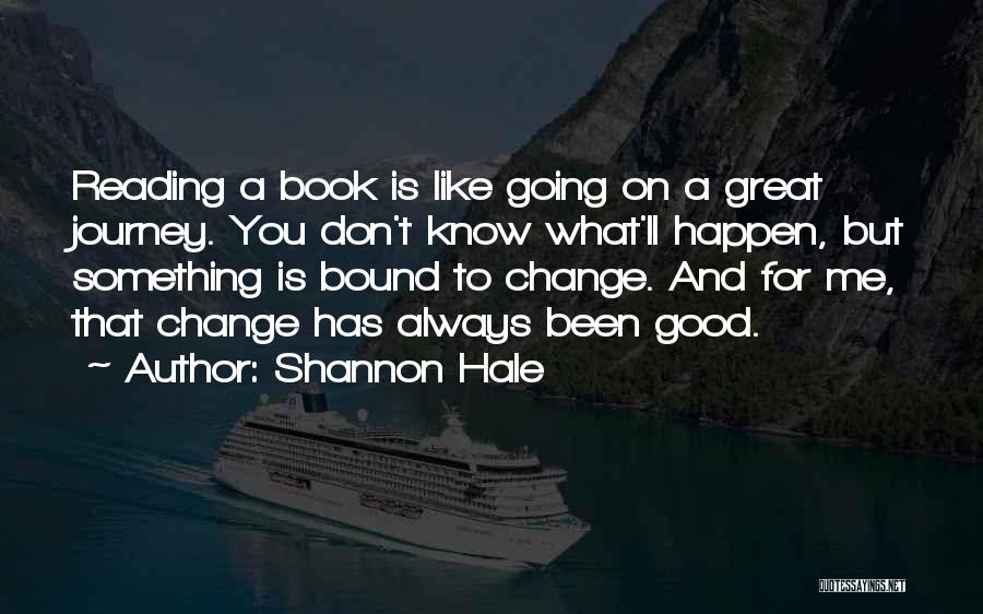 Shannon Hale Quotes: Reading A Book Is Like Going On A Great Journey. You Don't Know What'll Happen, But Something Is Bound To