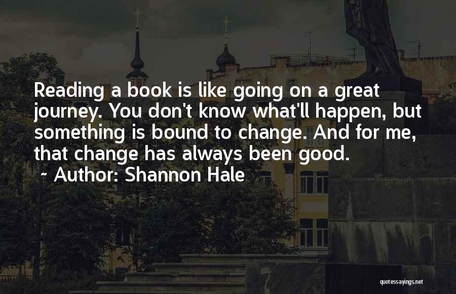 Shannon Hale Quotes: Reading A Book Is Like Going On A Great Journey. You Don't Know What'll Happen, But Something Is Bound To