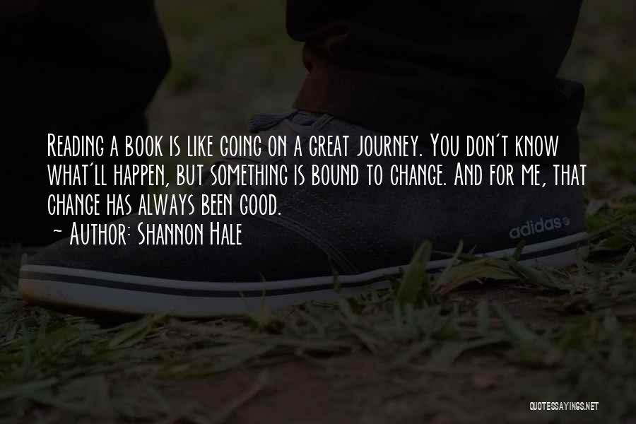 Shannon Hale Quotes: Reading A Book Is Like Going On A Great Journey. You Don't Know What'll Happen, But Something Is Bound To