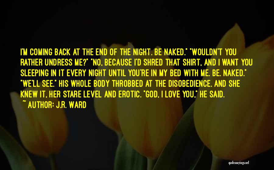 J.R. Ward Quotes: I'm Coming Back At The End Of The Night. Be Naked. Wouldn't You Rather Undress Me? No, Because I'd Shred