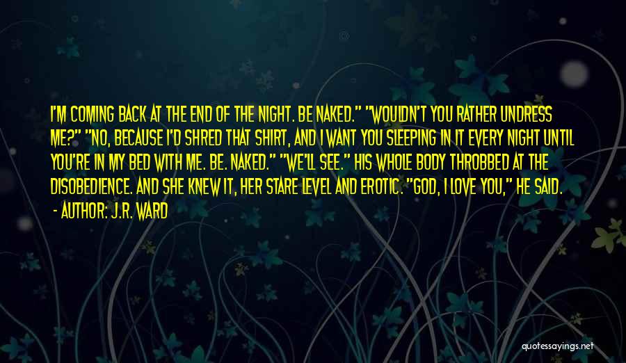 J.R. Ward Quotes: I'm Coming Back At The End Of The Night. Be Naked. Wouldn't You Rather Undress Me? No, Because I'd Shred