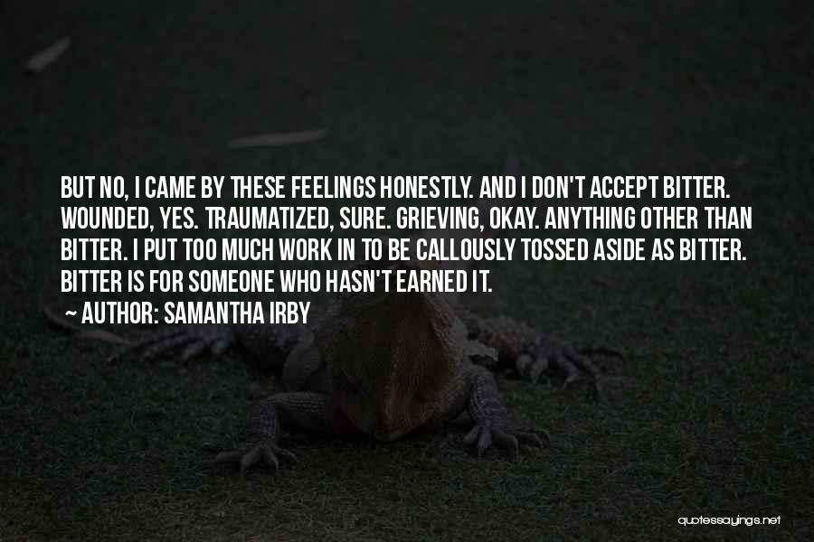 Samantha Irby Quotes: But No, I Came By These Feelings Honestly. And I Don't Accept Bitter. Wounded, Yes. Traumatized, Sure. Grieving, Okay. Anything