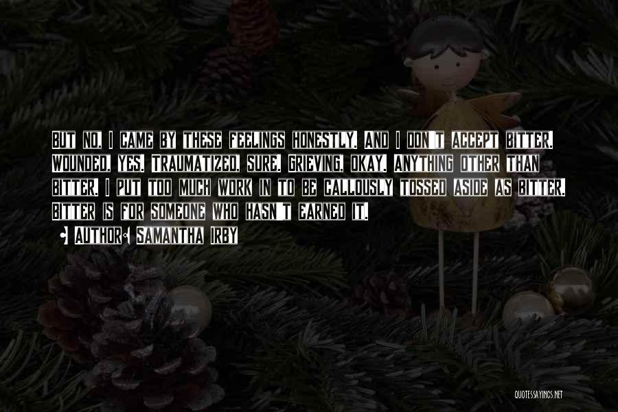 Samantha Irby Quotes: But No, I Came By These Feelings Honestly. And I Don't Accept Bitter. Wounded, Yes. Traumatized, Sure. Grieving, Okay. Anything