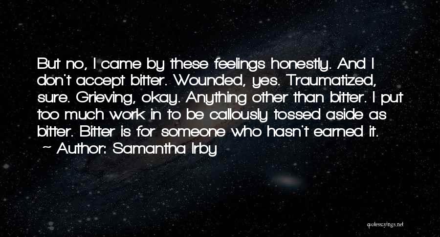 Samantha Irby Quotes: But No, I Came By These Feelings Honestly. And I Don't Accept Bitter. Wounded, Yes. Traumatized, Sure. Grieving, Okay. Anything