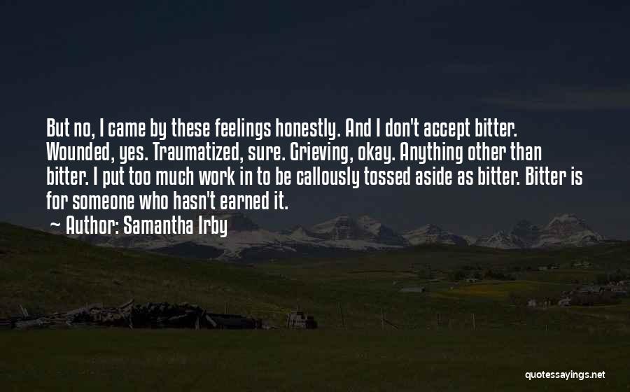 Samantha Irby Quotes: But No, I Came By These Feelings Honestly. And I Don't Accept Bitter. Wounded, Yes. Traumatized, Sure. Grieving, Okay. Anything