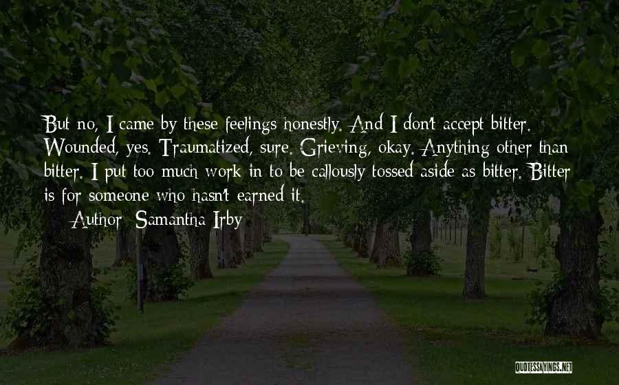 Samantha Irby Quotes: But No, I Came By These Feelings Honestly. And I Don't Accept Bitter. Wounded, Yes. Traumatized, Sure. Grieving, Okay. Anything