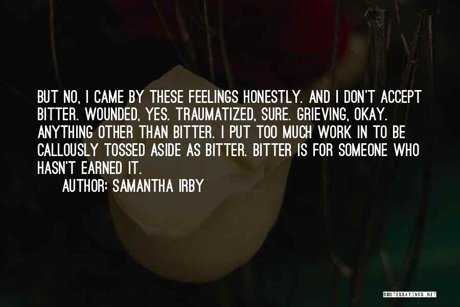 Samantha Irby Quotes: But No, I Came By These Feelings Honestly. And I Don't Accept Bitter. Wounded, Yes. Traumatized, Sure. Grieving, Okay. Anything