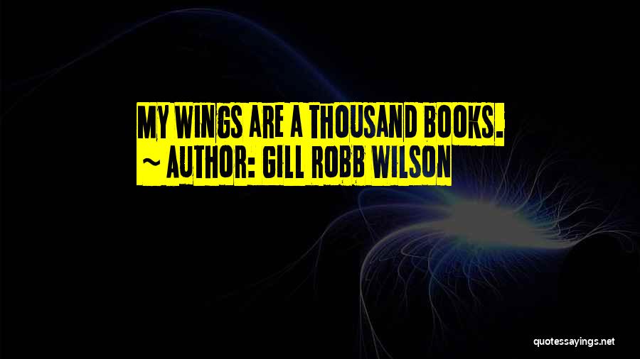 Gill Robb Wilson Quotes: My Wings Are A Thousand Books.