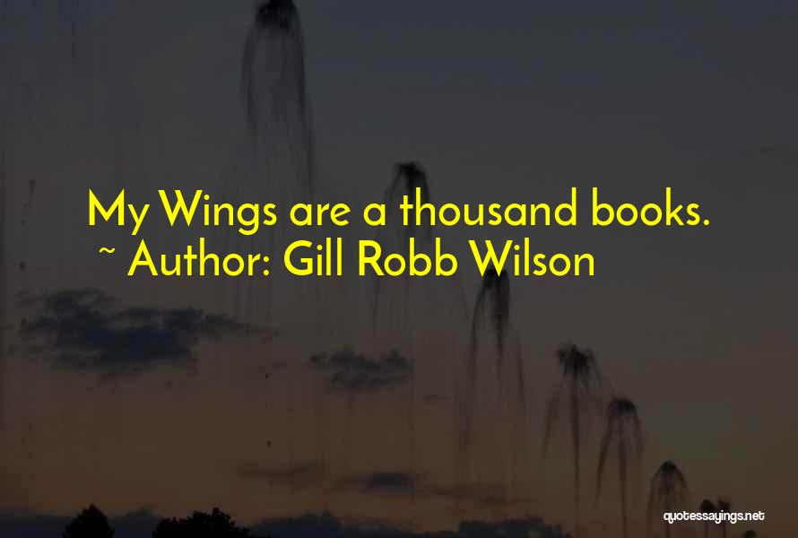 Gill Robb Wilson Quotes: My Wings Are A Thousand Books.