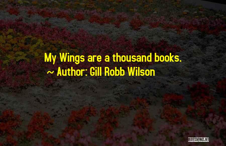 Gill Robb Wilson Quotes: My Wings Are A Thousand Books.