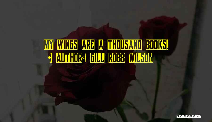 Gill Robb Wilson Quotes: My Wings Are A Thousand Books.