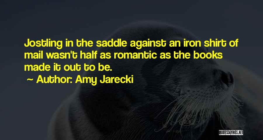 Amy Jarecki Quotes: Jostling In The Saddle Against An Iron Shirt Of Mail Wasn't Half As Romantic As The Books Made It Out